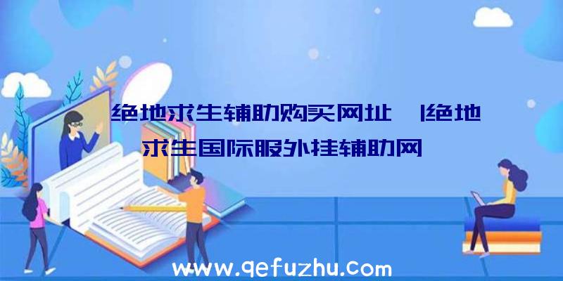 「绝地求生辅助购买网址」|绝地求生国际服外挂辅助网